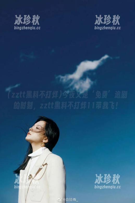 今夜又是‘免费’追剧的时刻，zztt黑料不打烊11带我飞！