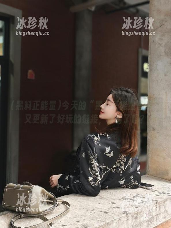 今天的“黑料正能量官网”又更新了好玩的链接，你看了吗？